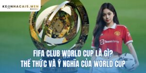 FIFA Club World Cup là gì? thể thức và ý nghĩa